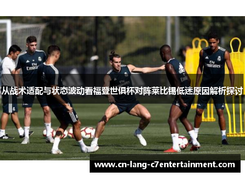 从战术适配与状态波动看福登世俱杯对阵莱比锡低迷原因解析探讨