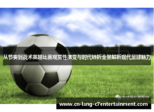从节奏到战术英超比赛观赏性演变与时代转折全景解析现代足球魅力