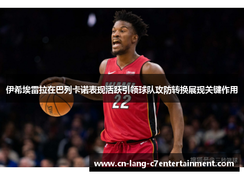 伊希埃雷拉在巴列卡诺表现活跃引领球队攻防转换展现关键作用