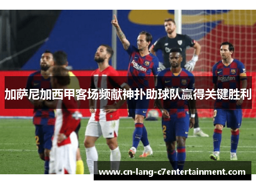 加萨尼加西甲客场频献神扑助球队赢得关键胜利