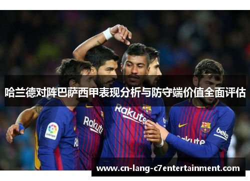 哈兰德对阵巴萨西甲表现分析与防守端价值全面评估