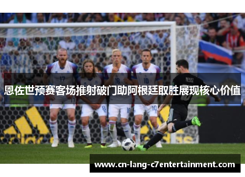 恩佐世预赛客场推射破门助阿根廷取胜展现核心价值 恩佐世预赛客场推射破门助阿根廷取胜展现核心价值
