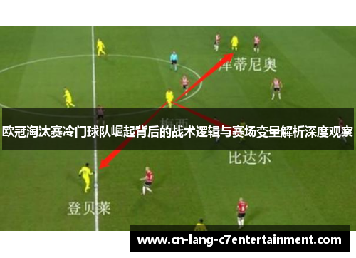 欧冠淘汰赛冷门球队崛起背后的战术逻辑与赛场变量解析深度观察 欧冠淘汰赛冷门球队崛起背后的战术逻辑与赛场变量解析深度观察