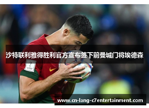 沙特联利雅得胜利官方宣布签下前曼城门将埃德森 沙特联利雅得胜利官方宣布签下前曼城门将埃德森
