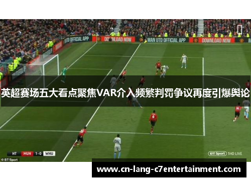 英超赛场五大看点聚焦VAR介入频繁判罚争议再度引爆舆论