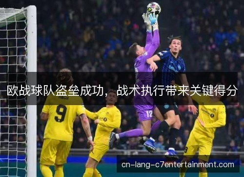 欧战球队盗垒成功，战术执行带来关键得分