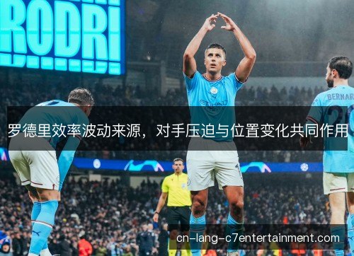罗德里效率波动来源,对手压迫与位置变化共同作用 罗德里效率波动来源,对手压迫与位置变化共同作用