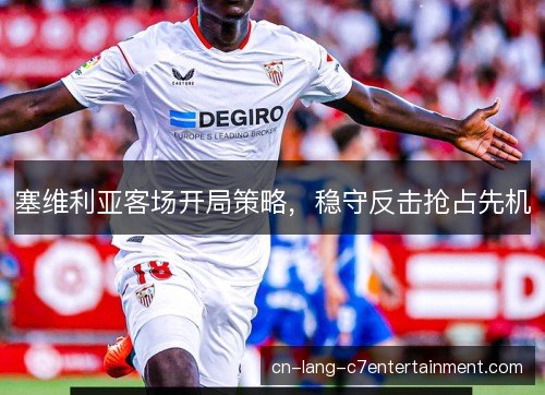 塞维利亚客场开局策略,稳守反击抢占先机 塞维利亚客场开局策略,稳守反击抢占先机