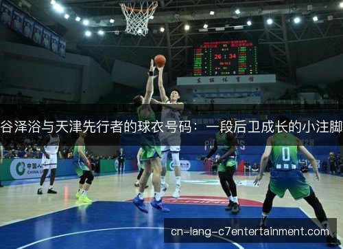 谷泽浴与天津先行者的球衣号码:一段后卫成长的小注脚 谷泽浴与天津先行者的球衣号码:一段后卫成长的小注脚